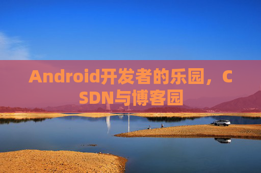 Android开发者的乐园，CSDN与博客园