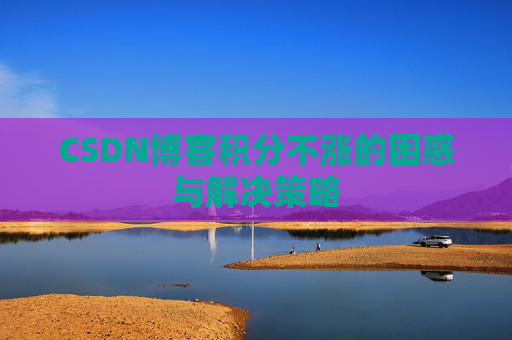 CSDN博客积分不涨的困惑与解决策略